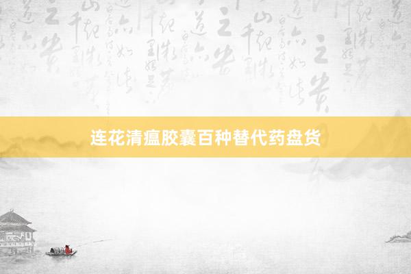 连花清瘟胶囊百种替代药盘货