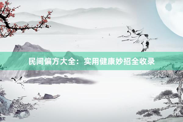 民间偏方大全：实用健康妙招全收录