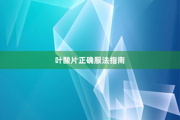 叶酸片正确服法指南