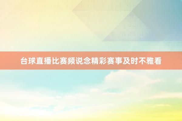 台球直播比赛频说念精彩赛事及时不雅看