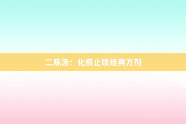 二陈汤：化痰止咳经典方剂